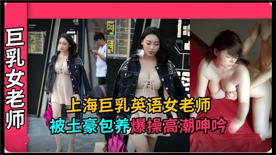 【巨乳女教师】上海巨乳英语女老师，被土豪包养爆操高潮呻吟