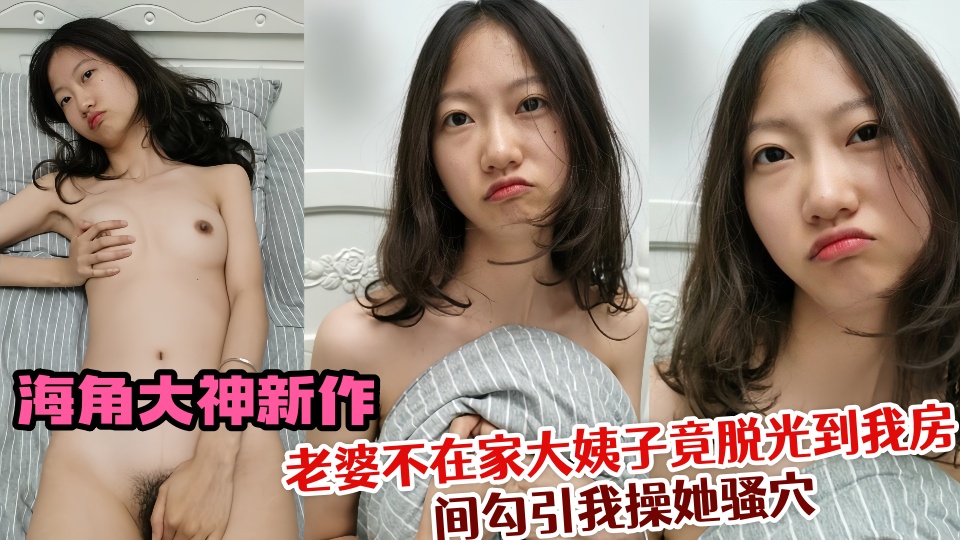 海角大神新作！老婆不在家大姨子竟脱光到我房间勾引我操她骚穴