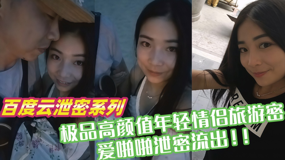 【百度云泄密系列】极品高颜值年轻情侣旅游密爱啪啪泄密流出！！