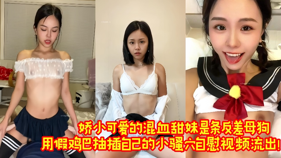 娇小可爱的混血甜妹是条反差母狗，用假鸡巴抽插自己的小骚穴自慰视频流出！！